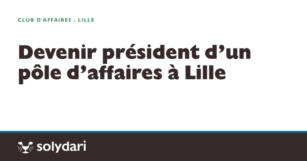 devenir pr sident d un p le d affaires lille ouvrir solyda solydari 36078