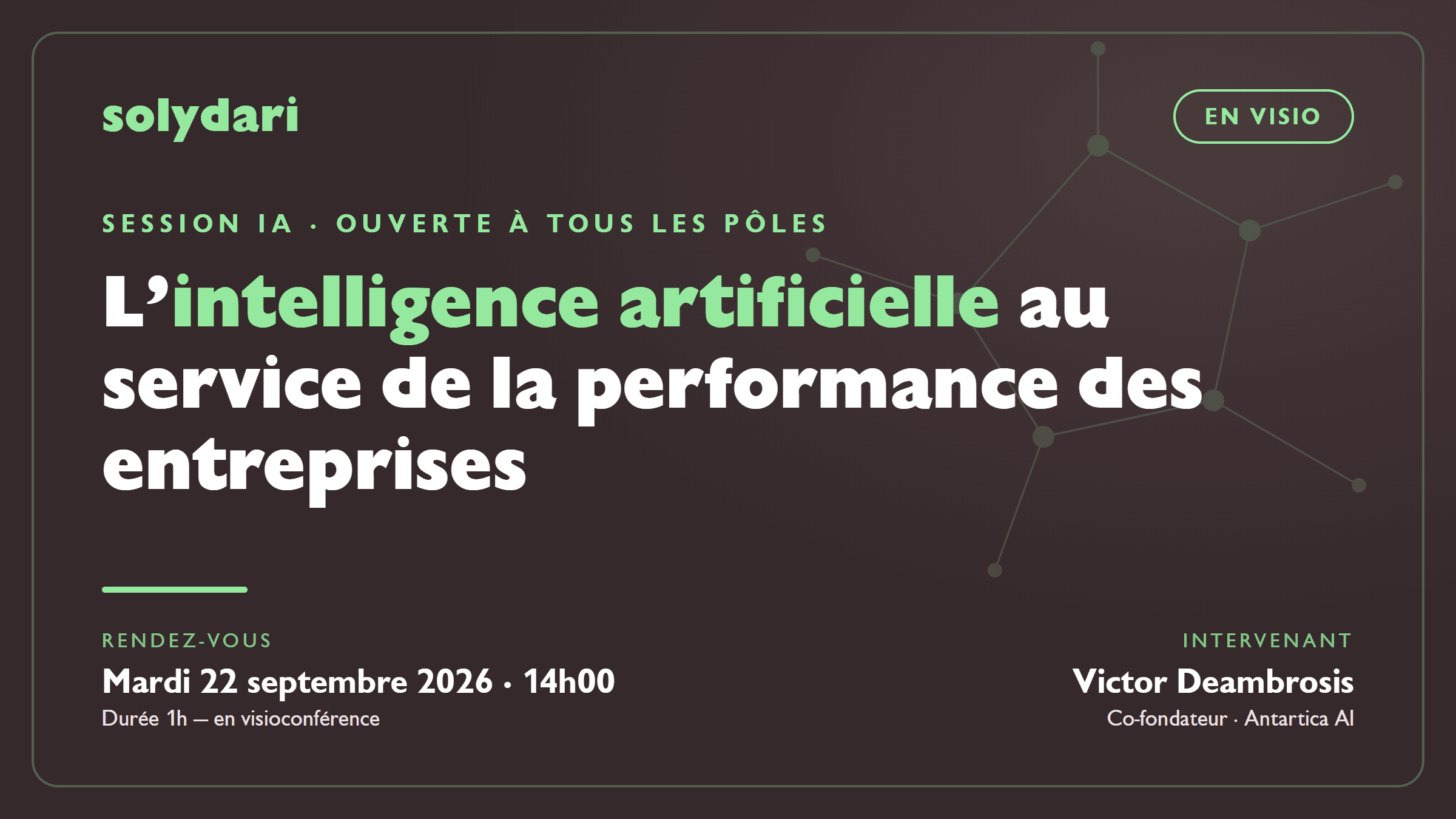 Event IA Solydari x Antartica AI – 22 septembre 2026 Session IA Solydari en visio - L intelligence artificielle au service de la performance des entreprises, mardi 22 septembre 2026 a 14h, par Victor Deambrosis (Antartica AI)